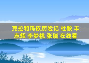 克拉和玛依历险记 杜毅 丰志辉 李梦桃 张瑞 在线看